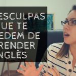 As desculpas que te impedem de aprender inglês | Coaching de Idiomas