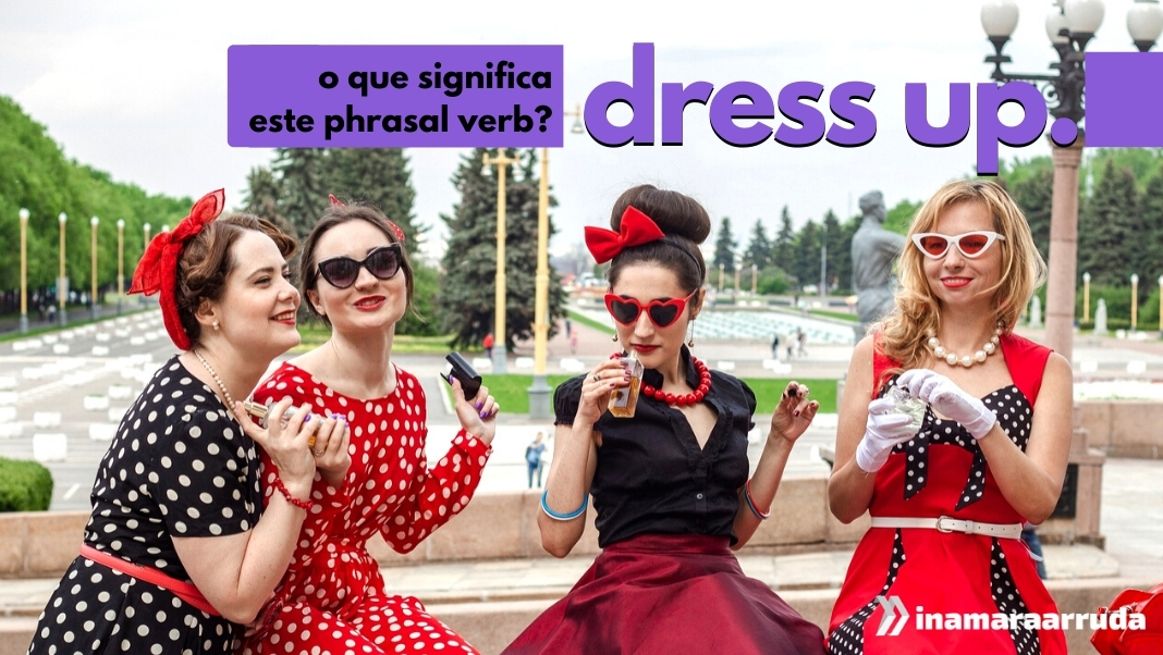 O que significa o phrasal verb Dress Up em Inglês? - Inamara Arruda