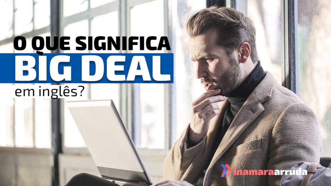 O Que Significa "Big Deal" em Inglês? - Inamara Arruda