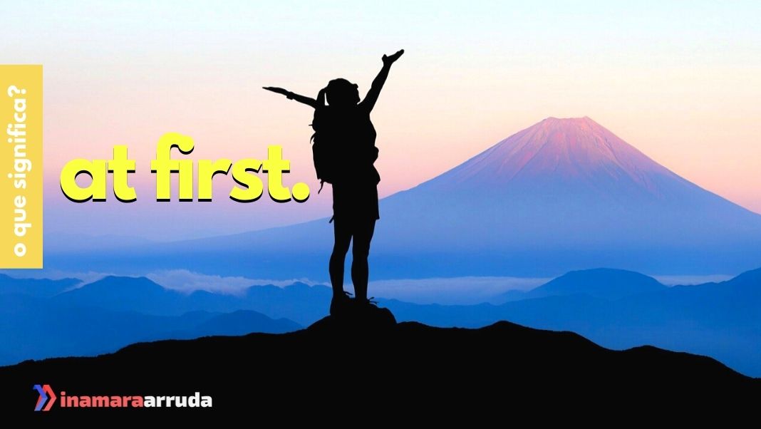 O que significa At First em Inglês? - Inamara Arruda