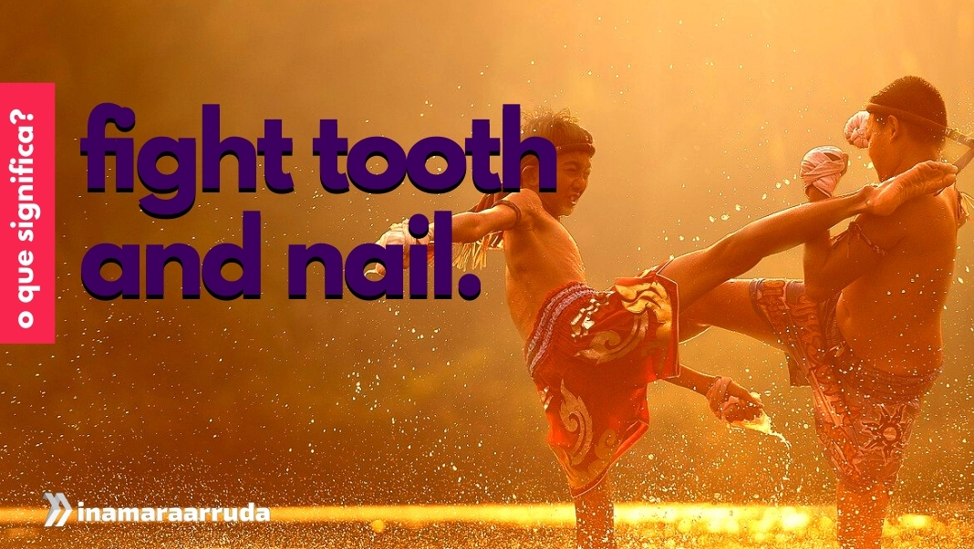 O que significa Fight Tooth and Nail em Inglês? - Inamara Arruda