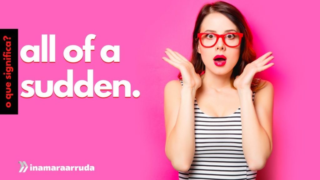 O que significa all of a sudden em ingl s inamara arruda
