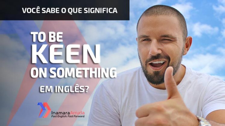 o-que-significa-to-be-keen-on-something-em-ingl-s-inamara-arruda