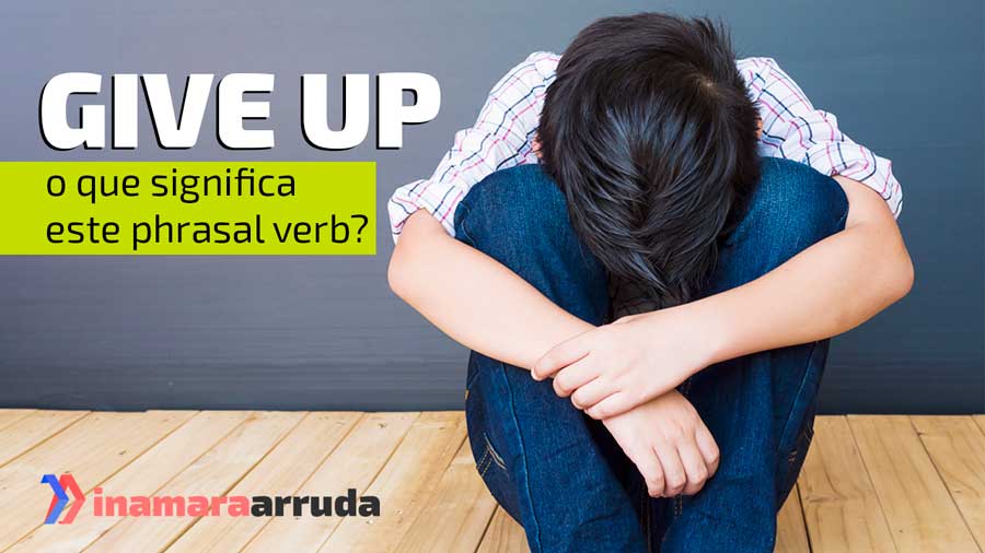 Sobre phrasal verbs: never give up - nunca desista