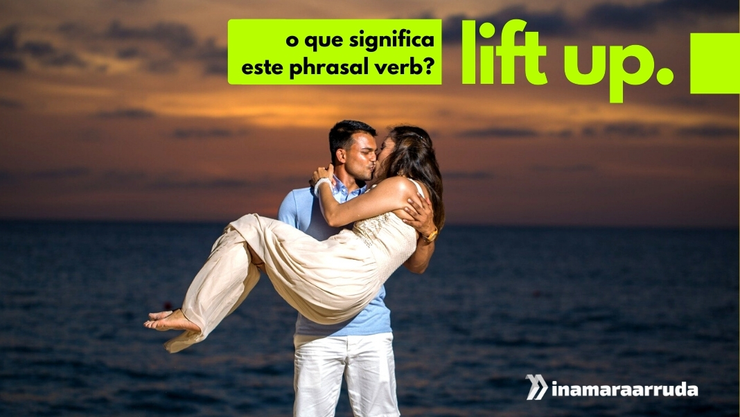 O Que Significa o phrasal verb Lift Up em Inglês? - Inamara Arruda