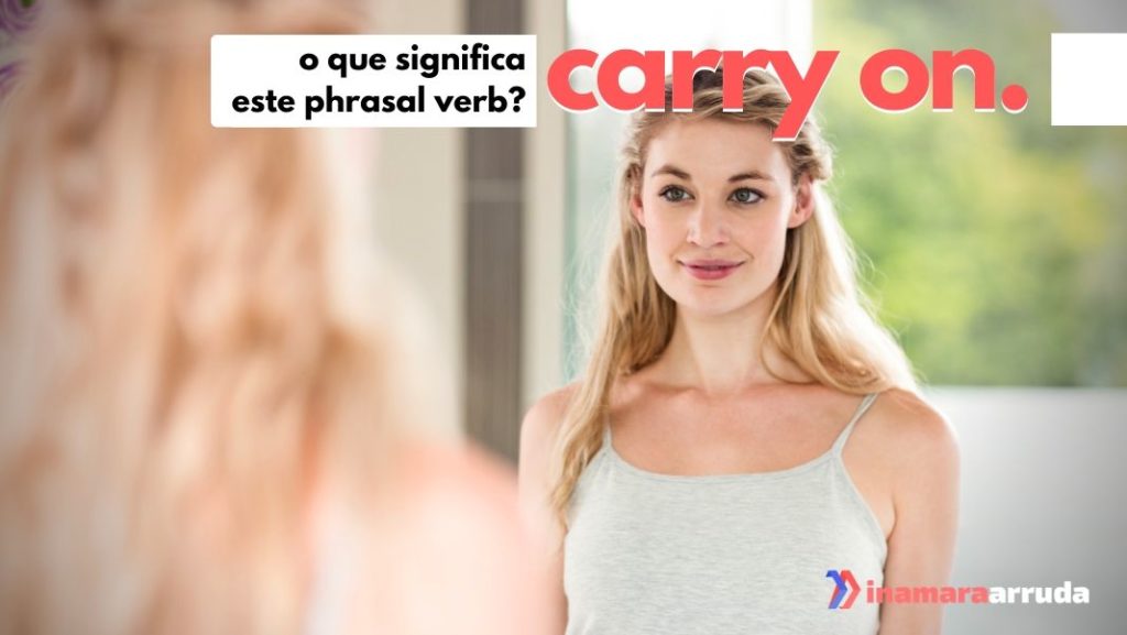 O Que Significa o Phrasal Verb "Carry On" em Inglês Inamara Arruda