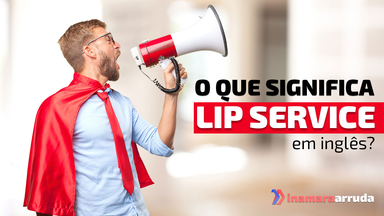 O Que Significa Lip Service em Inglês? - Inamara Arruda
