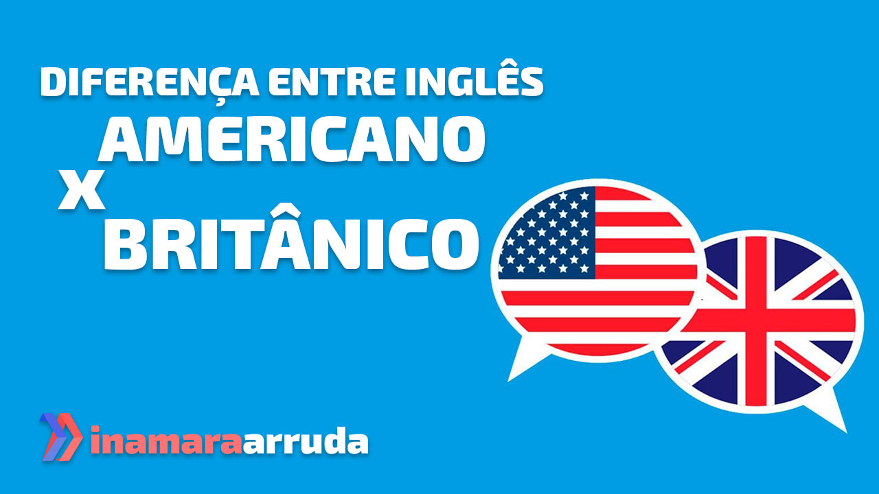 Diferencas Entre Ingles Americano E Britanico Curiosidades Do Ingles Inamara Arruda