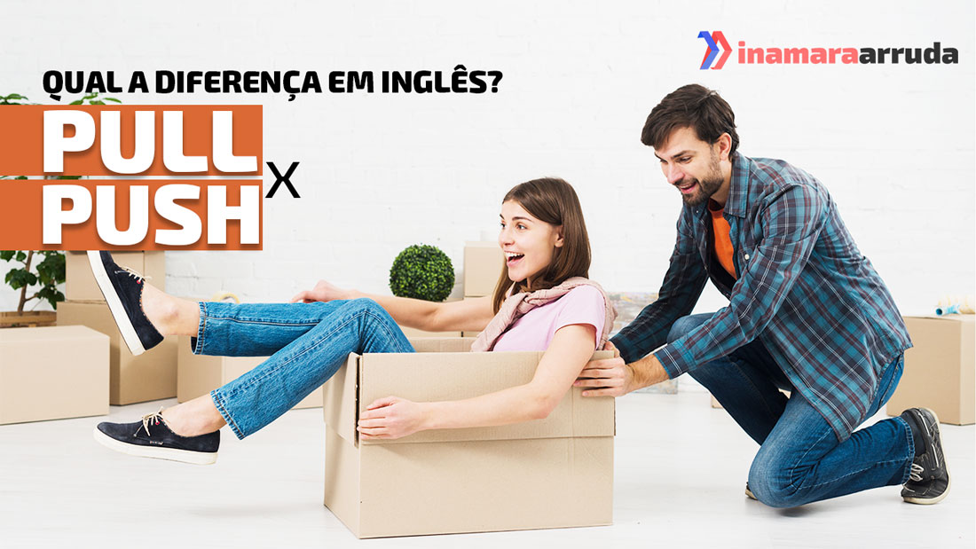 Qual a Diferença Entre“Pull x Push” em Inglês? Inamara Arruda