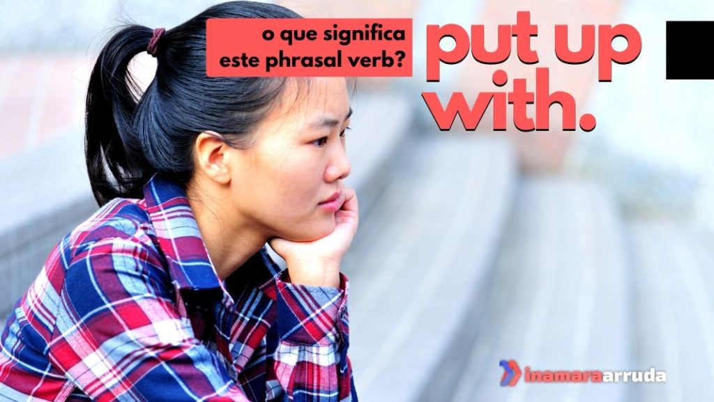 O Que Significa O Phrasal Verb Put Up With Em Inglês Inamara Arruda 5609