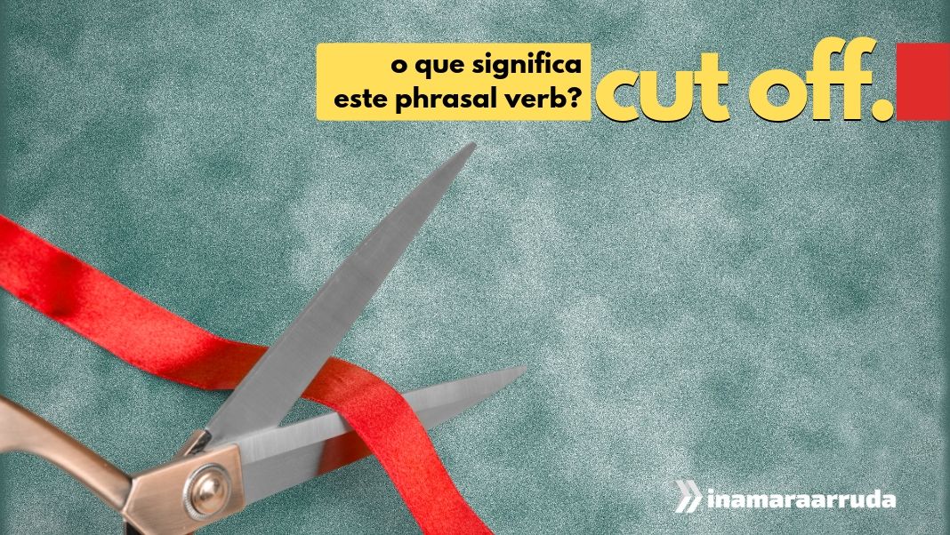 O Que Significa o Phrasal Verb Cut Off em Inglês? - Inamara Arruda