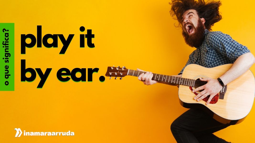 O Que Significa Play It By Ear em Inglês? - Inamara Arruda