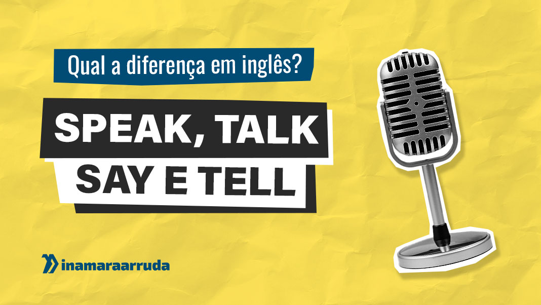 você já teve essa dúvida: devo usar speak ou talk? Say ou tell?