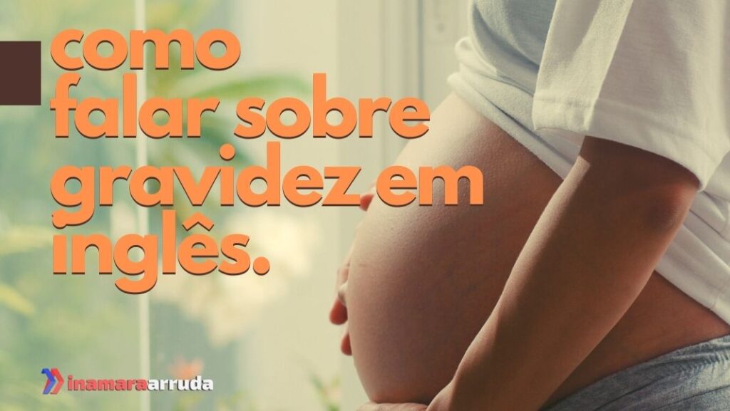 Como Falar Sobre Gravidez em Inglês? - Inamara Arruda
