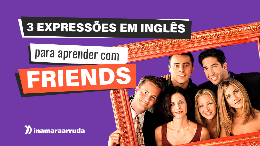 Aprenda inglês com expressões da série Friends