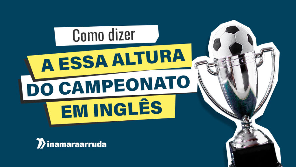 Como Dizer A Essa Altura Do Campeonato Em Ingl s Inamara Arruda