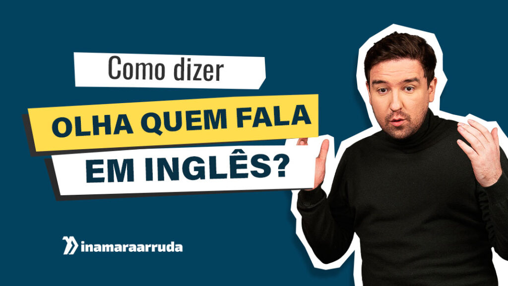 Como Dizer "Olha Quem Fala" Em Inglês? - Inamara Arruda