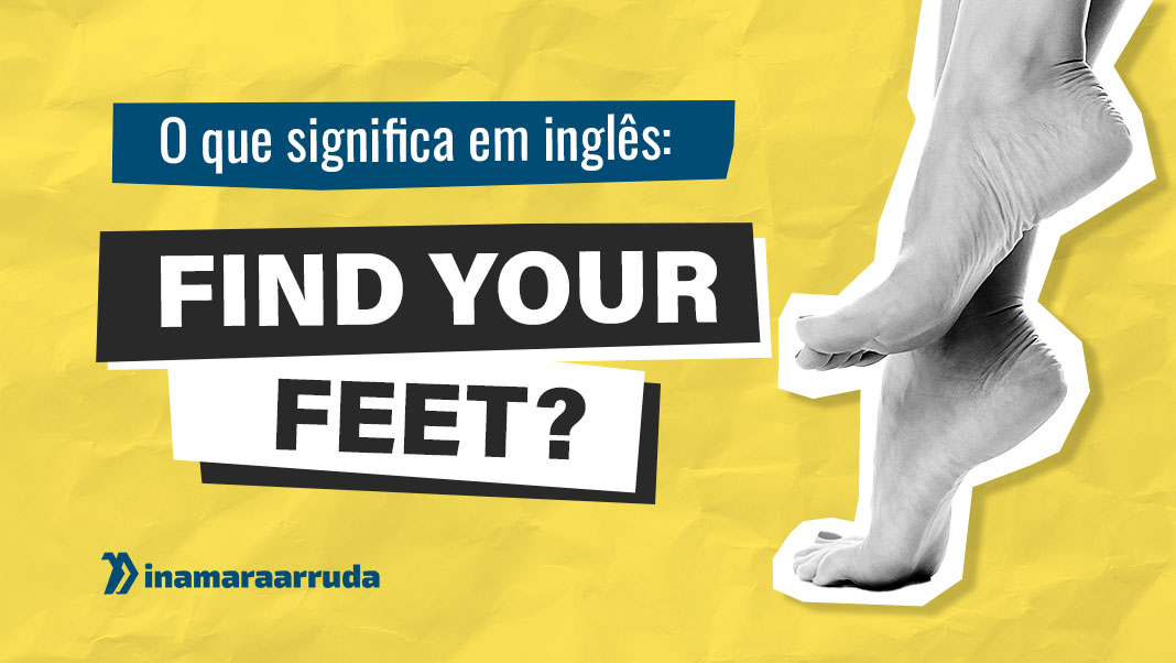 O que Significa FIND YOUR FEET em Inglês? Inamara Arruda