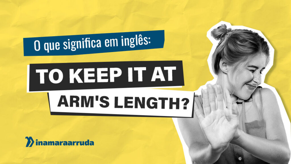O que Significa to Keep It At Arm's Length em Inglês? Inamara Arruda