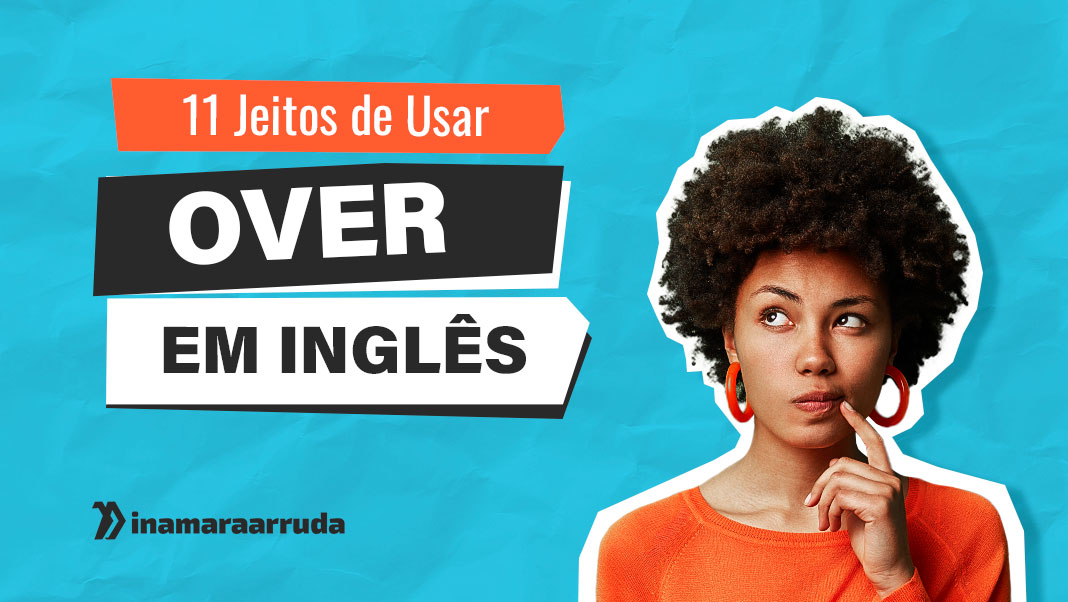 11 Jeitos de Usar OVER em Inglês  Como Usar em Inglês? - Inamara Arruda