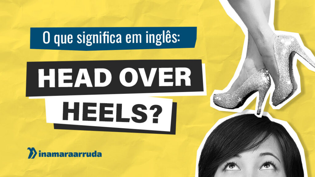 O Que Significa HEAD OVER HEELS em Inglês? Inamara Arruda