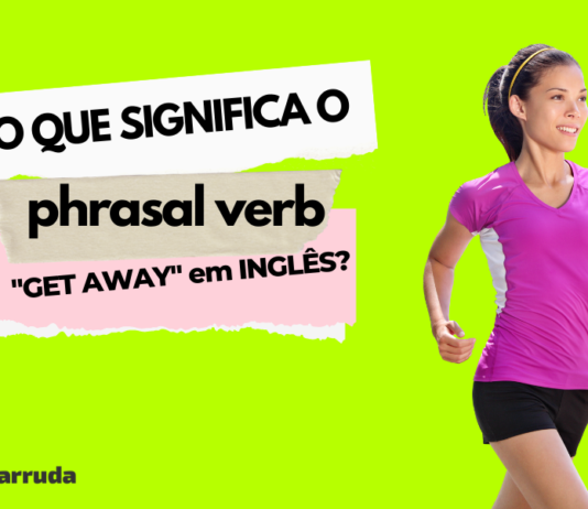 O que Significa o Phrasal Verb “Get Away” em Inglês?
