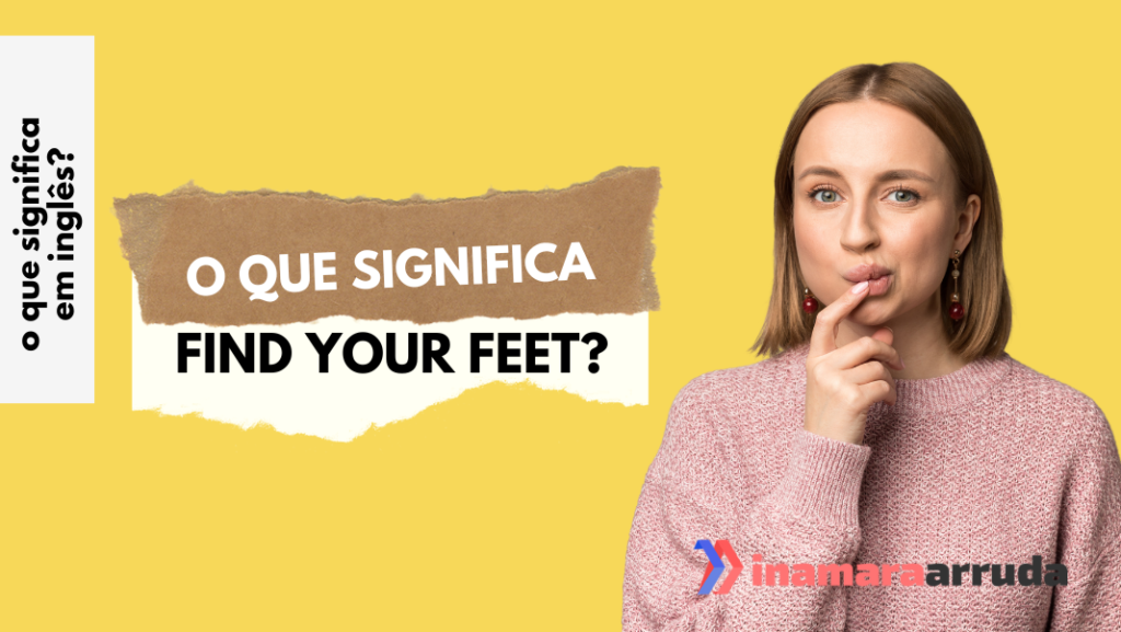 O que Significa FIND YOUR FEET em Inglês? Inamara Arruda