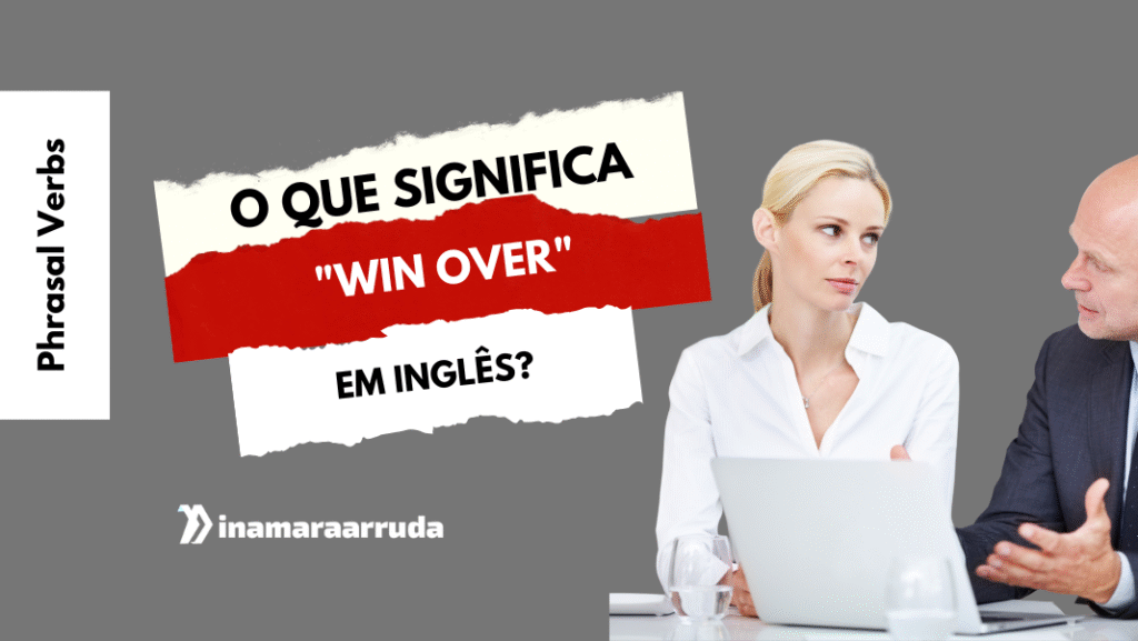 O que significa “Win Over” em inglês? - Inamara Arruda