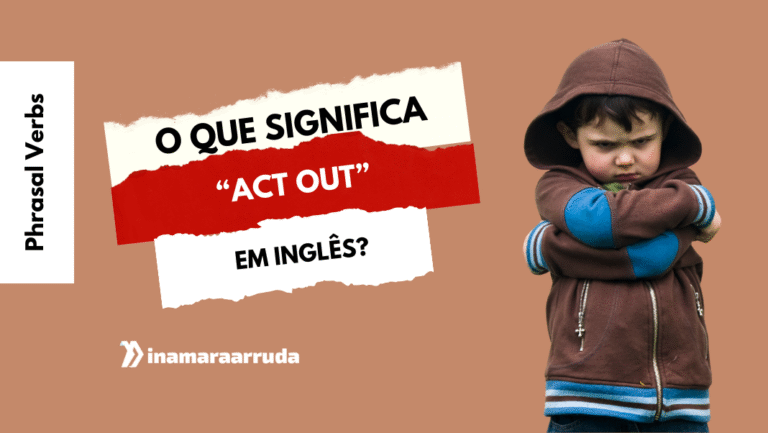 O que significa o phrasal verb Act Out em inglês? - Inamara Arruda
