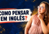 Como parar de traduzir inglês na cabeça? Aprenda a pensar direto em inglês